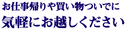 お仕事帰りや買い物ついでに気軽にお越しください